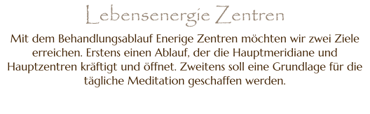 Mit dem Behandlungsablauf Enerige Zentren möchten wir zwei Ziele erreichen. Erstens einen Ablauf, der die Hauptmeridiane und Hauptzentren kräftigt und öffnet. Zweitens soll eine Grundlage für die tägliche Meditation geschaffen werden. Lebensenergie Zentren
