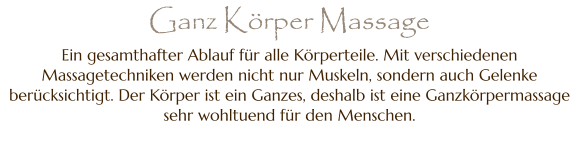 Ein gesamthafter Ablauf für alle Körperteile. Mit verschiedenen Massagetechniken werden nicht nur Muskeln, sondern auch Gelenke berücksichtigt. Der Körper ist ein Ganzes, deshalb ist eine Ganzkörpermassage sehr wohltuend für den Menschen. Ganz Körper Massage