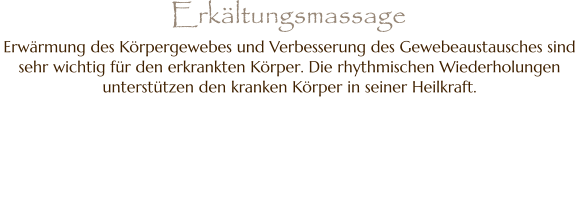 Erwärmung des Körpergewebes und Verbesserung des Gewebeaustausches sind sehr wichtig für den erkrankten Körper. Die rhythmischen Wiederholungen unterstützen den kranken Körper in seiner Heilkraft. Erkältungsmassage